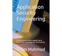Application Security Engineering: A Comprehensive Guide to OWASP Top 10, Cloud-Native, Kubernetes, API, and AI Security