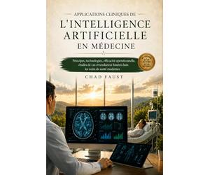 APPLICATIONS CLINIQUES DE L'INTELLIGENCE ARTIFICIELLE EN MÉDECINE: Principes, technologies, efficacité opérationnelle, études de cas et tendances futures dans les soins de santé modernes