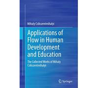 Applications of Flow in Human Development and Education: The Collected Works of Mihaly Csikszentmihalyi