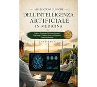 APPLICAZIONI CLINICHE DELL'INTELLIGENZA ARTIFICIALE IN MEDICINA: Principi, Tecnologie, Efficienza Operativa, Case Study e Tendenze Future nell'Assistenza Sanitaria Moderna