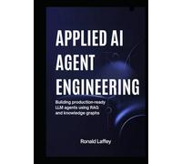 Applied AI Agent Engineering: Building Production-Ready LLM Agents Using RAG and Knowledge Graphs
