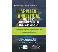 Applied Analytical - Oil and Gas Decommissioning Risk Management: Applying Monte Carlo Risk Simulation, Strategic Real Options, Stochastic ... Analytics (Applied Project Management Series)