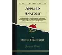 Applied Anatomy: Designed for the Use of Osteopathic Students and Practitioners as an Aid in the Anatomical Explanation of Disease From an Osteopathic Viewpoint (Classic Reprint)