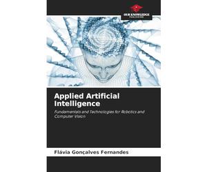 Applied Artificial Intelligence: Fundamentals and Technologies for Robotics and Computer Vision