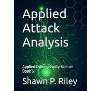 Applied Attack Analysis: Applied Cybersecurity Science Book 5 (Cybersecurity Science Canon - Applied Cybersecurity Science Series)