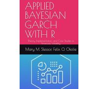 APPLIED BAYESIAN GARCH WITH R: Theory, Implementation, and Case Studies in Financial Volatility