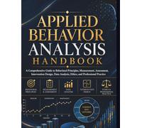 Applied Behavior Analysis Handbook: A Comprehensive Guide to Behavioral Principles, Measurement, Assessment, Intervention Design, Data Analysis, Ethics, and Professional Practice