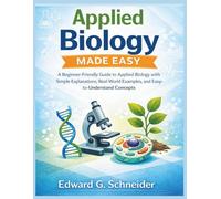 APPLIED BIOLOGY MADE EASY: A Beginner-Friendly Guide to Applied Biology with Simple Explanations, Real-World Examples, and Easy-to-Understand Concepts