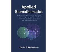 Applied Biomathematics: Mathematical Modeling of Biological Systems, Population Dynamics, and Disease Dynamics