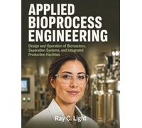 Applied Bioprocess Engineering: Design and Operation of Bioreactors, Separation Systems, and Integrated Production Facilities