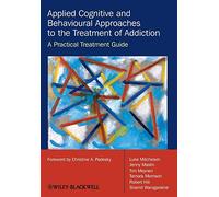 Applied Cognitive and Behavioural Approaches to the Treatment of Addiction - A Practical Treatment Guide