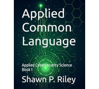 Applied Common Language: Applied Cybersecurity Science Book 1 (Cybersecurity Science Canon - Applied Cybersecurity Science Series)