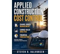 Applied Construction Cost Control: Change Order Management, Earned Value Analysis, and Financial Forecasting for Real-World Construction Projects