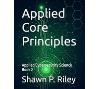 Applied Core Principles: Applied Cybersecurity Science Book 2 (Cybersecurity Science Canon - Applied Cybersecurity Science Series)
