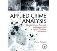 Applied Crime Analysis: A Social Science Approach to Understanding Crime, Criminals, and Victims