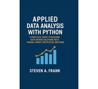 APPLIED DATA ANALYSIS WITH PYTHON: A PRACTICAL GUIDE TO BUILDING DATA-DRIVEN SOLUTIONS WITH PANDAS, NUMPY, MATPLOTLIB, AND MORE
