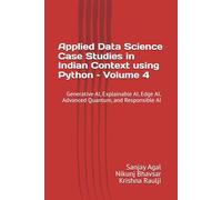 Applied Data Science Case Studies in Indian Context using Python - Volume 4: Generative AI, Explainable AI, Edge AI, Advanced Quantum, and Responsible ... Data Science Case Studies using Python)