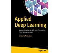 Applied Deep Learning: A Case-Based Approach to Understanding Deep Neural Networks