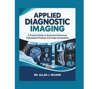 APPLIED DIAGNOSTIC IMAGING: A Practical Guide to Anatomical Structures, Pathological Findings, and Image Interpretation