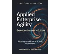 Applied Enterprise Agility: A Field Guide for Executive Leaders (Executive Summary Edition)