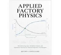 APPLIED FACTORY PHYSICS: Manufacturing Laws, Variability Analysis, and Operations Planning for Industrial Engineers and Managers