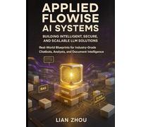 Applied Flowise AI Systems: Building Intelligent, Secure, and Scalable LLM Solutions: Real-World Blueprints for Industry-Grade Chatbots, Analysts, and ... 1 (Flowise AI Engineering Series)