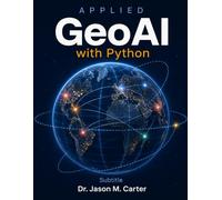Applied GeoAI with Python: Build Production-Ready Geospatial AI Systems for Urban Analytics, Climate Intelligence, and Real-World Location Decision Making