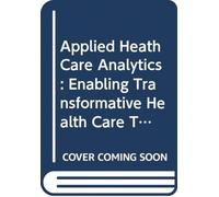 Applied Health Care Analytics: Enabling Transformative Health Care Through Data Science, Machine Learning, And Cognitive Computing