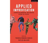 Applied Improvisation: Leading, Collaborating, and Creating Beyond the Theatre
