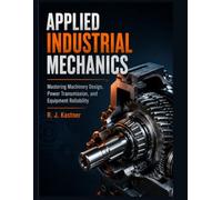 APPLIED INDUSTRIAL MECHANICS: Mastering Machinery Design, Power Transmission and Equipment Reliability