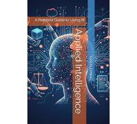 Applied Intelligence: A Practical Guide to Using AI