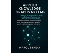 Applied Knowledge Graphs for LLMs: Design, Integration and Semantic Retrieval: Knowledge modeling, KG vector pipelines, entity linking, schema design, semantic search, and RAG integration with LLMs