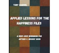 Applied Lessons for The Happiness files: A Deep-Dive Workbook for Arthur C. Brooks' book