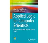 Applied Logic for Computer Scientists: Computational Deduction and Formal Proofs (Undergraduate Topics in Computer Science)