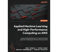 Applied Machine Learning and High Performance Computing on AWS: Accelerate development of machine learning applications following architectural best practices