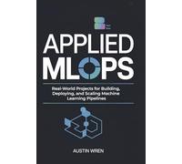 Applied MLOps: Real-World Projects for Building, Deploying, and Scaling Machine Learning Pipelines