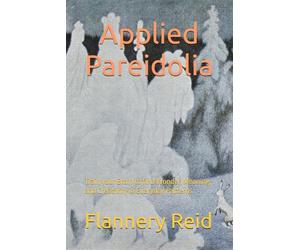 Applied Pareidolia: Train your Brain to find Wonder, Meaning, and Creativity in Everyday Patterns