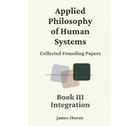 Applied Philosophy of Human Systems: Collected Founding Papers: Book III: Integration