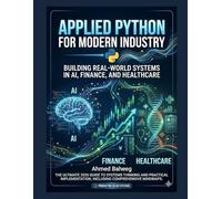 Applied Python for Modern Industry: Building Real-World Systems in AI, Finance, and Healthcare: From Basic Syntax to Career-Ready Projects in High-Paying Tech Sectors