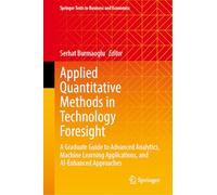 Applied Quantitative Methods in Technology Foresight: A Graduate Guide to Advanced Analytics, Machine Learning Applications, and AI-Enhanced Approaches (Springer Texts in Business and Economics)