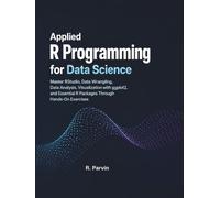 Applied R Programming for Data Science: Master RStudio, Data Wrangling, Data Analysis, Visualization with ggplot2, and Essential R Packages Through Hands-On Exercises