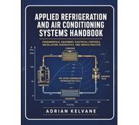 APPLIED REFRIGERATION AND AIR CONDITIONING SYSTEMS HANDBOOK: Fundamentals, Equipment, Electrical Controls, Installation, Diagnostics, and Service Practice