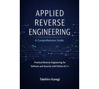 Applied Reverse Engineering: A Comprehensive Guide: Practical Reverse Engineering for Software and Security with Python & C++