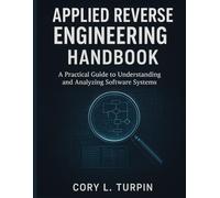 Applied Reverse Engineering Handbook: A Practical Guide to Understanding and Analyzing Software Systems (Applied Engineering for Developers)