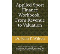 Applied Sport Finance Workbook : From Revenue to Valuation: Seven assignments to give you a solid foundation in Sport Finance, with the last two creating a real-world sports finance challenge.