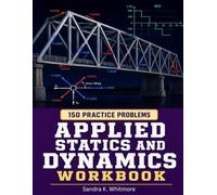 Applied Statics and Dynamics Workbook: 150 Practice Problems Across 15 Units Covering Equilibrium, Force Systems, Kinematics, and Kinetics with Complete Step-by-Step Solutions