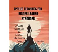 Applied Teachings for Bigger Leaner Stronger: A Guide Workbook to Michael Matthews's Book