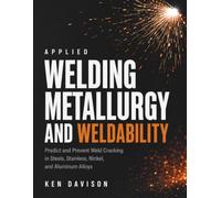 Applied Welding Metallurgy and Weldability: Predict and Prevent Weld Cracking in Steels, Stainless, Nickel, and Aluminum Alloys