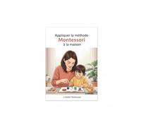 Appliquer la méthode Montessori à la maison: Le guide pratique de 0 à 6 ans pour le développement, l'autonomie, la confiance er l'intelligence naturelle de votre enfant