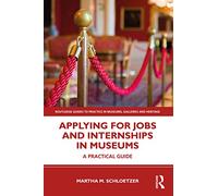 Applying for Jobs and Internships in Museums: A Practical Guide (Routledge Guides to Practice in Museums, Galleries and Heritage)